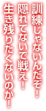 訓練じゃないんだぞ！隠れてないで戦え！生き残りたくないのか！