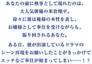あなたの前に執事として現れたのは、大人気俳優の米倉翔平。