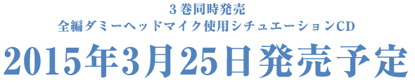 ３巻同時発売全編ダミーヘッドマイク使用シチュエーションCD 2015年3月25日発売予定