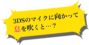 3DSのマイクに向かって息を吹くと…？