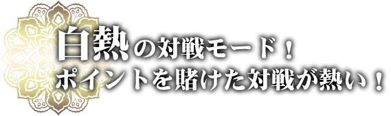 白熱の対戦モード！ポイントを賭けた対戦が熱い！