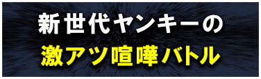 新世代ヤンキーの激アツバトル