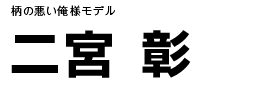 二宮　彰　柄の悪い俺様モデル