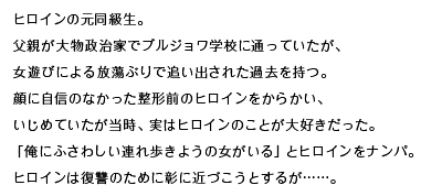 ヒロインの元同級生。父親が大物政治家でブルジョワ学校に通っていたが、女遊びによる放蕩ぶりで追い出された過去を持つ。顔に自信のなかった整形前のヒロインをからかい、いじめていたが当時、実はヒロインのことが大好きだった。「俺にふさわしい連れ歩きようの女がいる」とヒロインをナンパ。ヒロインは復讐のために彰に近づこうとするが……。