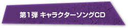 第1弾 キャラクターソングCD