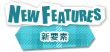 NEW FEATURES 新要素