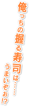 俺っちの握る寿司は……うまいぞぉ！？