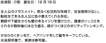 主人公のクラスメイト。明るく社交的な性格で、交友関係が広い。