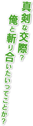 真剣な交際？俺と斬り合いたいってことか？