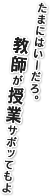 たまにはいーだろ。教師が授業サボってもよ