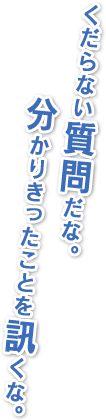 くだらない質問だな。分かりきったことを訊くな。