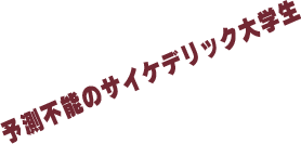 予測不能のサイケデリック大学生