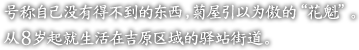 号称自己没有得不到的?西，菊屋引以?傲的“花魁”。

从８?起就生活在吉原区域的?站街道。