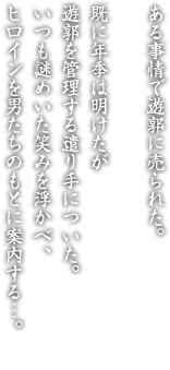 ある事情で遊郭に売られた。既に年季は明けたが遊郭を管理する遣り手についた。いつも謎めいた笑みを浮かべ、ヒロインを男たちのもとに案内する…。