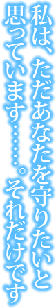 私は、ただあなたを守りたいと思っています……。それだけです