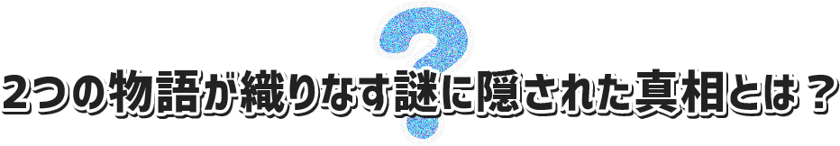 2つの物語が織りなす謎に隠された真相とは？