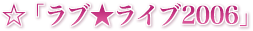☆「ラブ★ライブ2006」