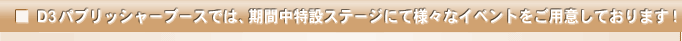 D3パブリッシャーブースでは、期間中特設ステージにて様々なイベントをご用意しております！