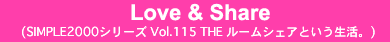 Love＆Share
SIMPLE2000シリーズ Vol.115 THE ルームシェアという生活。）