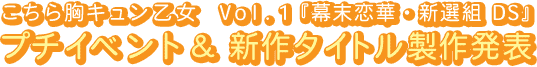こちら胸キュン乙女Vol.1
  『幕末恋華・新選組 DS』プチイベント＆新作タイトル製作発表