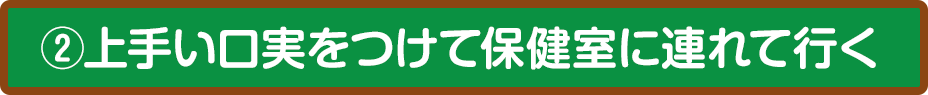 ②上手い口実をつけて保健室に連れて行く