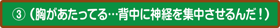 ③（胸があたってる…背中に神経を集中させるんだ！）