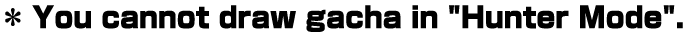 * You cannot draw gacha in "Hunter Mode".