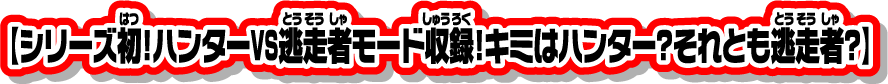 【シリーズ初！ハンターVS逃走者モード収録！キミはハンター？それとも逃走者？】