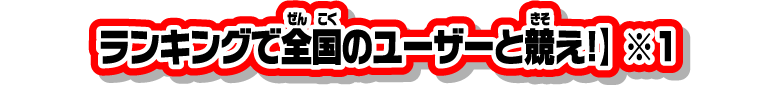 ランキングで全国のユーザーと競え！】※1