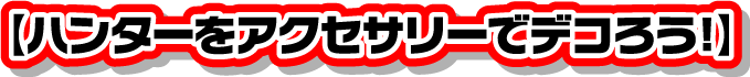 【ハンターをアクセサリーでデコろう！】