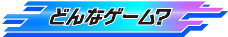 どんなゲーム？