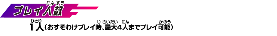 【プレイ⼈数】 1人（おすそ分けプレイ時、最大4人までプレイ可能）