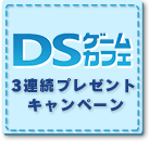 DSゲームカフェ　3連続プレゼントキャンペーン