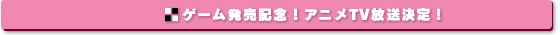 ゲーム発売記念！ アニメTV放送決定！