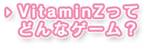 VitaminZってどんなゲーム？