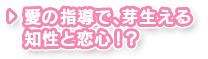 愛の指導で、芽生える知性と恋心！？