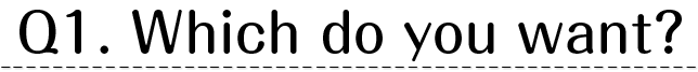 Q1.Which do you want?