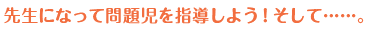 先生になって問題児を指導しよう！そして……。