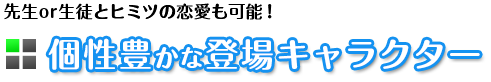 先生も生徒とヒミツの恋愛も可能！個性豊かな登場キャラクター