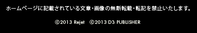  ホームページに記載されている文章・画像の無断転載・転記を禁止いたします。c2013 Rejet  c2013 D3 PUBLISHER