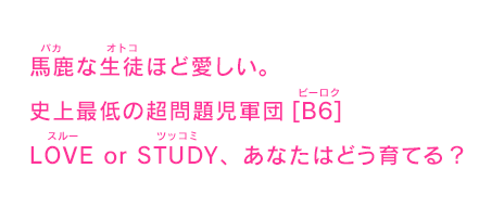 馬鹿（バカ）な生徒（オトコ）ほど愛しい。