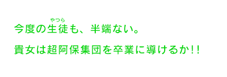 今度の生徒も､半端ない。貴女は超阿保集団を卒業に導けるか！