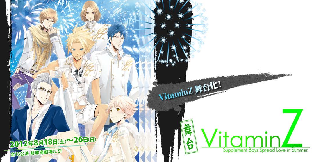 VitaminZ 舞台
2012年 8月 18日(土) ～ 26日(日)
全13公演　前進座劇場にて！

VitaminZ　舞台化！
A4の阿呆っぷり、カッコイイP2、キメキメのGTRたちが、夏を舞台にした恋愛ストーリーを繰り広げちゃう！
愉快・痛快・爽快で観ると元気になること間違いなし！