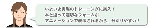 「いよいよ実際のトレーニングに突入！
本と違って適切なフォームがアニメーションで表示されるから、分かりやすい！」