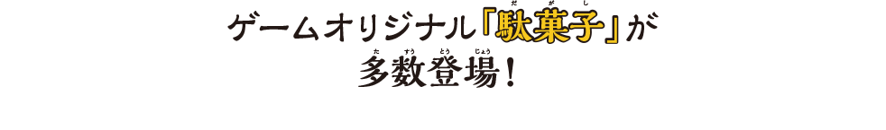 ゲームオリジナル「駄菓子」が多数登場！