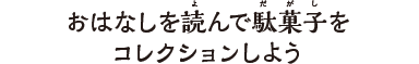 おはなしを読んで駄菓子をコレクションしよう