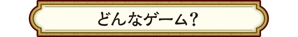 どんなゲーム？