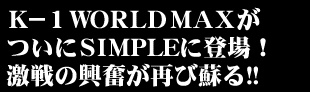 K−1 WORLD MAXがついにSIMPLEに登場! 激戦の興奮が再び蘇る!!