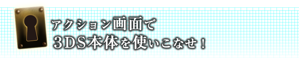 アクション画面で３DS本体を使いこなせ！