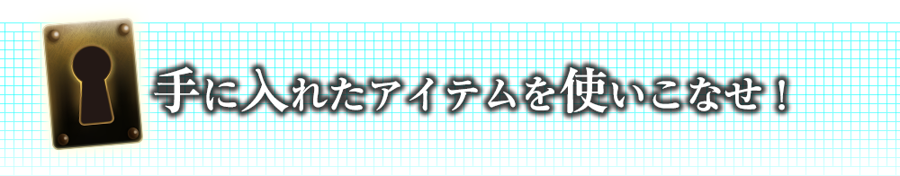 手に入れたアイテムを使いこなせ！